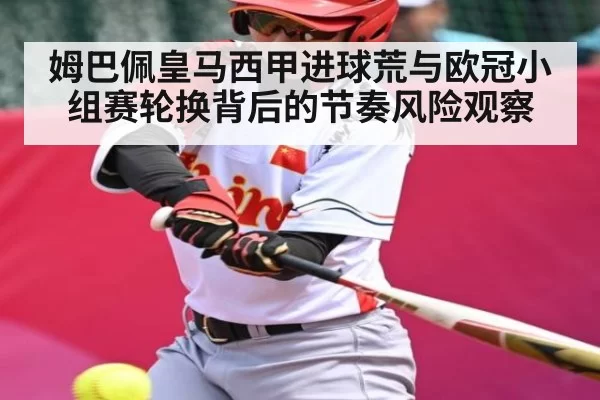 姆巴佩皇马西甲进球荒与欧冠小组赛轮换背后的节奏风险观察