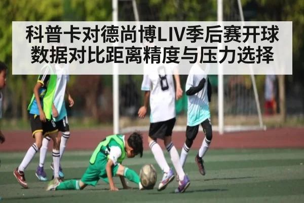 科普卡对德尚博LIV季后赛开球数据对比距离精度与压力选择